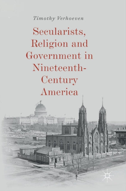 Book cover of: Secularists, Religion and Government in Nineteenth-Century America. By: Timothy Verhoeven