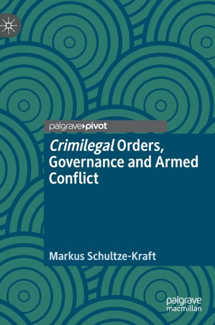 Book cover of: Crimilegal Orders, Governance and Armed Conflict. By: Markus Schultze-Kraft