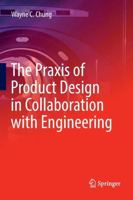 Book cover of: Praxis of Product Design in Collaboration with Engineering. By: Wayne C. Chung