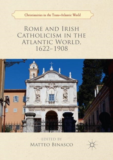 Book cover of: Rome and Irish Catholicism in the Atlantic World, 1622–1908. By: Matteo Binasco