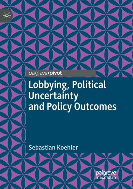 Book cover of: Lobbying, Political Uncertainty and Policy Outcomes. By: Sebastian Koehler
