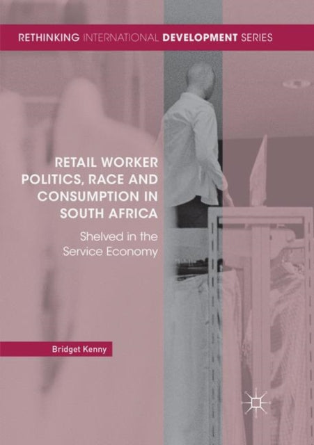 Book cover of: Retail Worker Politics, Race and Consumption in South Africa. By: Bridget Kenny