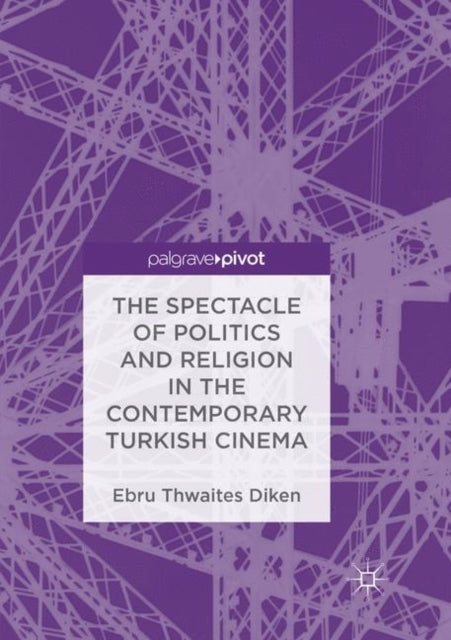 Book cover of: Spectacle of Politics and Religion in the Contemporary Turkish Cinema. By: Ebru Thwaites Diken
