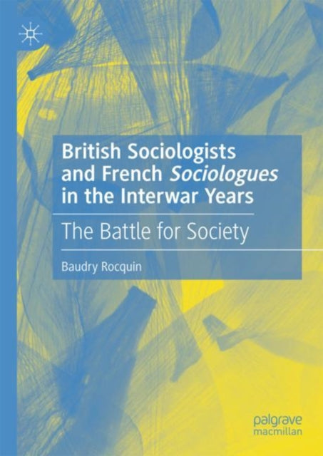 Book cover of: British Sociologists and French 'Sociologues' in the Interwar Years. By: Baudry Rocquin