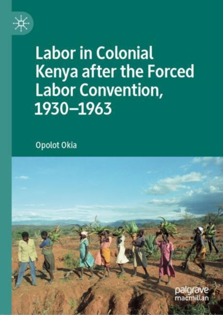 Book cover of: Labor in Colonial Kenya after the Forced Labor Convention, 1930–1963. By: Opolot Okia