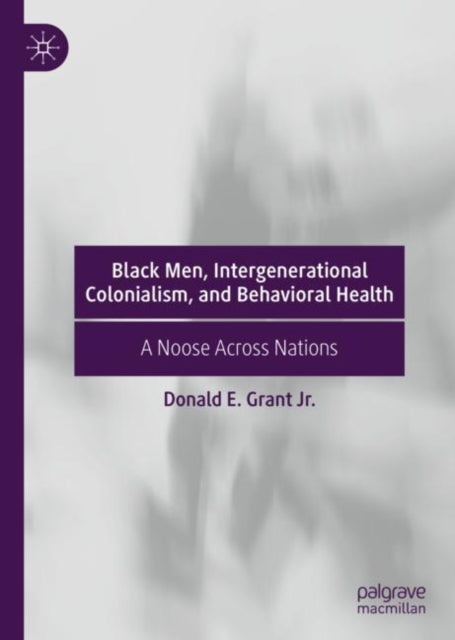 Book cover of: Black Men, Intergenerational Colonialism, and Behavioral Health. By: Donald E. Grant Jr.