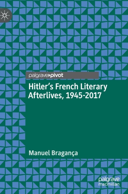 Book cover of: Hitler’s French Literary Afterlives, 1945-2017. By: Manuel Bragança
