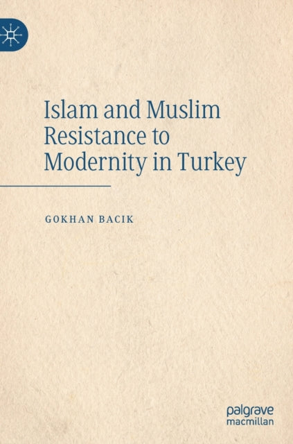 Book cover of: Islam and Muslim Resistance to Modernity in Turkey. By: Gokhan Bacik