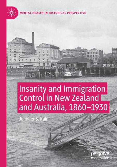 Book cover of: Insanity and Immigration Control in New Zealand and Australia, 1860–1930. By: Jennifer S. Kain