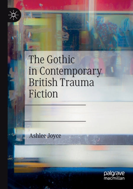 Book cover of: Gothic in Contemporary British Trauma Fiction. By: Ashlee Joyce