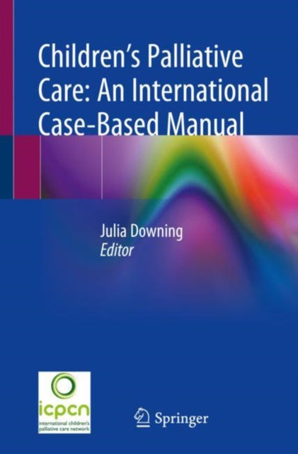 Book cover of: Children’s Palliative Care: An International Case-Based Manual. By: Julia Downing