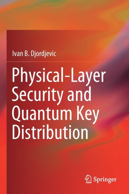 Book cover of: Physical-Layer Security and Quantum Key Distribution. By: Ivan B. Djordjevic