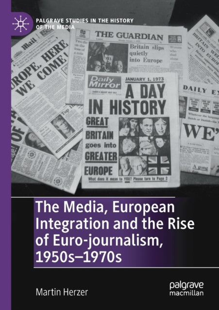 Book cover of: Media, European Integration and the Rise of Euro-journalism, 1950s–1970s. By: Martin Herzer