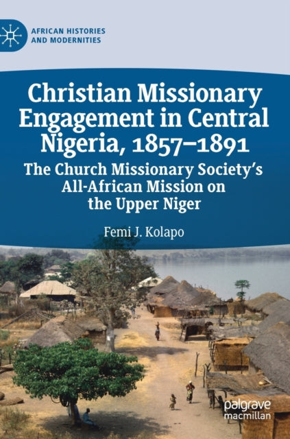 Book cover of: Christian Missionary Engagement in Central Nigeria, 1857–1891. By: Femi J. Kolapo