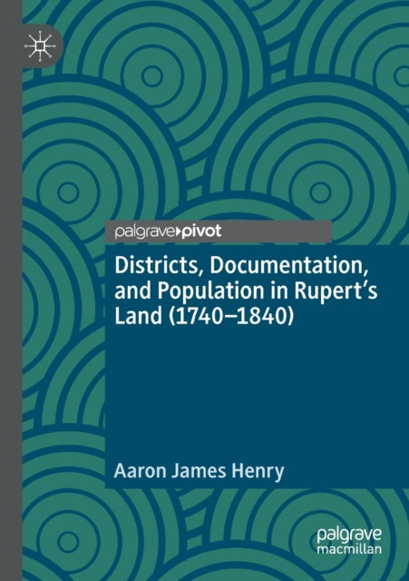 Book cover of: Districts, Documentation, and Population in Rupert’s Land (1740–1840). By: Aaron James Henry