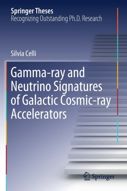 Book cover of: Gamma-ray and Neutrino Signatures of Galactic Cosmic-ray Accelerators. By: Silvia Celli