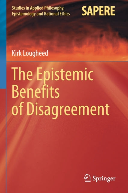 Book cover of: Epistemic Benefits of Disagreement. By: Kirk Lougheed