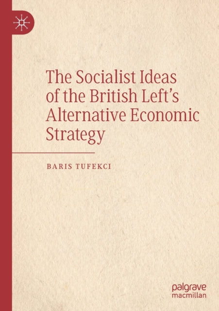 Book cover of: Socialist Ideas of the British Left’s Alternative Economic Strategy. By: Baris Tufekci