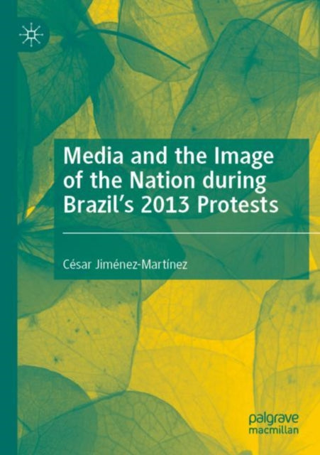 Book cover of: Media and the Image of the Nation during Brazil’s 2013 Protests. By: César Jiménez-Martínez