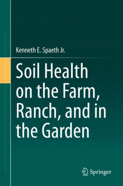 Book cover of: Soil Health on the Farm, Ranch, and in the Garden. By: Kenneth E. Spaeth Jr.
