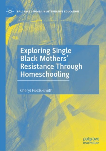 Book cover of: Exploring Single Black Mothers' Resistance Through Homeschooling. By: Cheryl Fields-Smith
