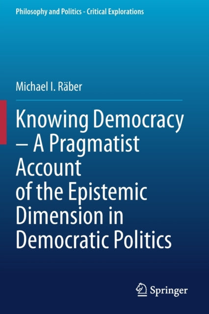 Book cover of: Knowing Democracy – A Pragmatist Account of the Epistemic Dimension in Democratic Politics. By: Michael I. Räber