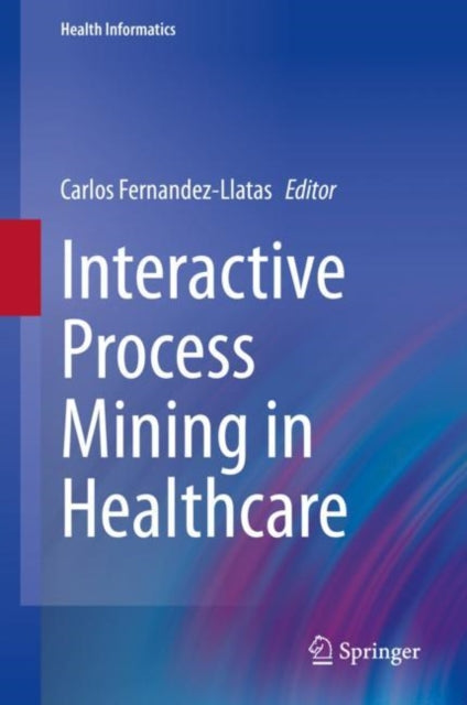 Book cover of: Interactive Process Mining in Healthcare. By: Carlos Fernandez-Llatas