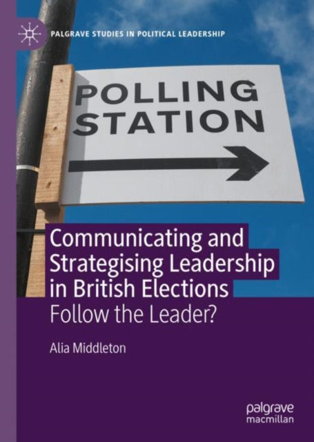 Book cover of: Communicating and Strategising Leadership in British Elections. By: Alia Middleton