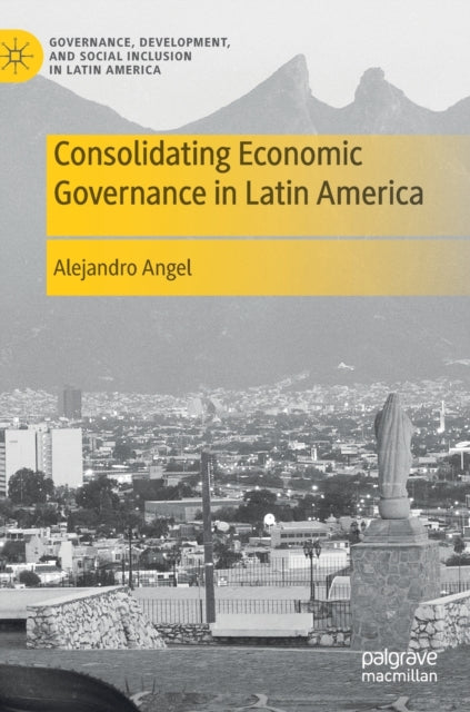 Book cover of: Consolidating Economic Governance in Latin America. By: Alejandro Angel