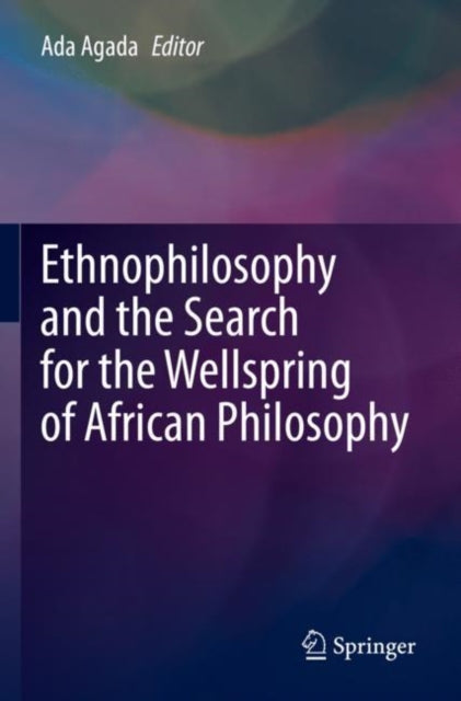 Book cover of: Ethnophilosophy and the Search for the Wellspring of African Philosophy. By: Ada Agada