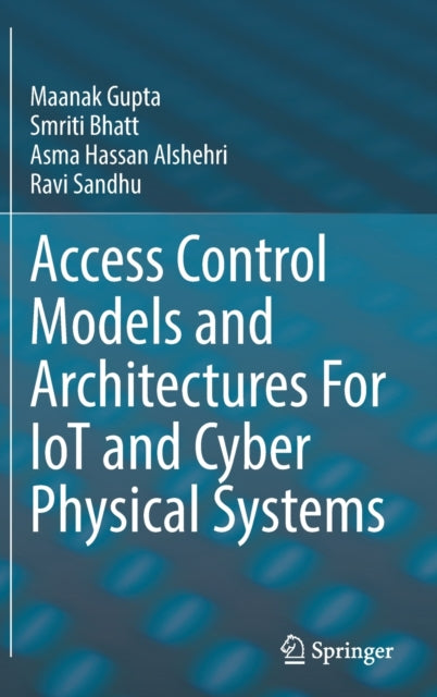 Book cover of: Access Control Models and Architectures For IoT and Cyber Physical Systems. By: Maanak Gupta