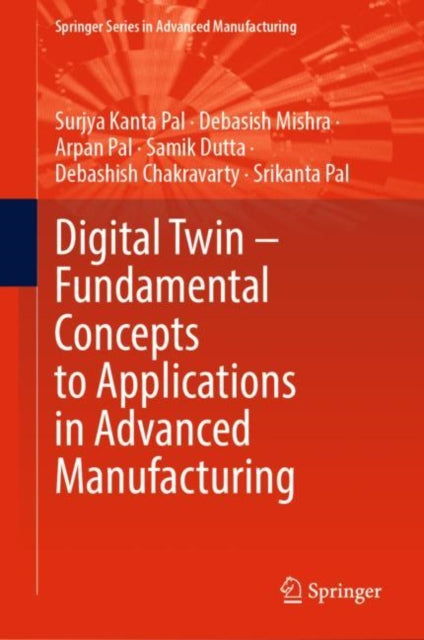 Book cover of: Digital Twin – Fundamental Concepts to Applications in Advanced Manufacturing. By: Surjya Kanta Pal