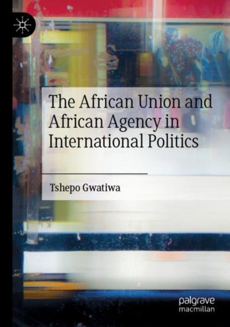 Book cover of: African Union and African Agency in International Politics. By: Tshepo Gwatiwa
