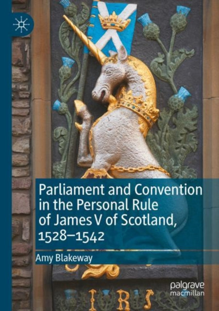 Book cover of: Parliament and Convention in the Personal Rule of James V of Scotland, 1528–1542. By: Amy Blakeway