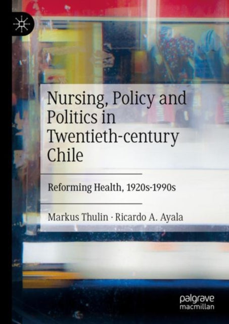 Book cover of: Nursing, Policy and Politics in Twentieth-century Chile. By: Markus Thulin