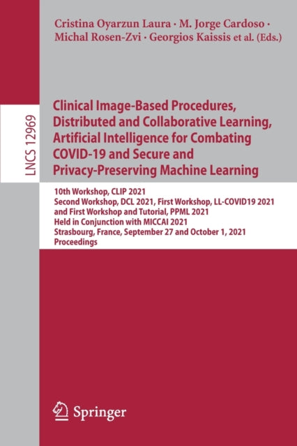 Book cover of: Clinical Image-Based Procedures, Distributed and Collaborative Learning, Artificial Intelligence for Combating COVID-19 and Secure and Privacy-Preserving Machine Learning. By: Cristina Oyarzun Laura