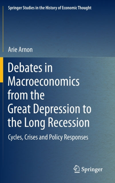 Book cover of: Debates in Macroeconomics from the Great Depression to the Long Recession. By: Arie Arnon