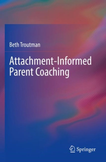 Book cover of: Attachment-Informed Parent Coaching. By: Beth Troutman