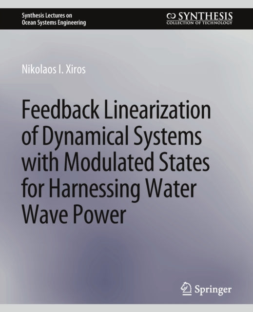 Book cover of: Feedback Linearization of Dynamical Systems with Modulated States for Harnessing Water Wave Power. By: Nikolaos I. Xiros