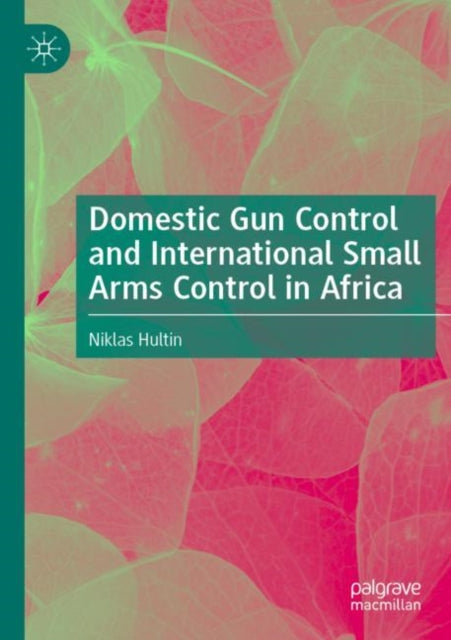 Book cover of: Domestic Gun Control and International Small Arms Control in Africa. By: Niklas Hultin