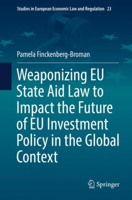 Book cover of: Weaponizing EU State Aid Law to Impact the Future of EU Investment Policy in the Global Context. By: Pamela Finckenberg-Broman