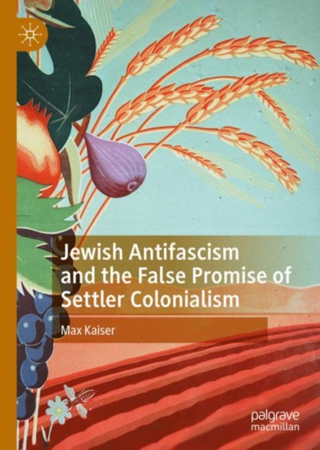 Book cover of: Jewish Antifascism and the False Promise of Settler Colonialism. By: Max Kaiser