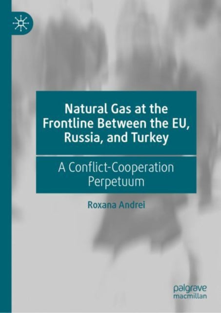 Book cover of: Natural Gas at the Frontline Between the EU, Russia, and Turkey. By: Roxana Gabriela Andrei