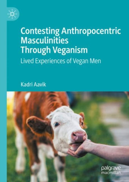 Book cover of: Contesting Anthropocentric Masculinities Through Veganism. By: Kadri Aavik