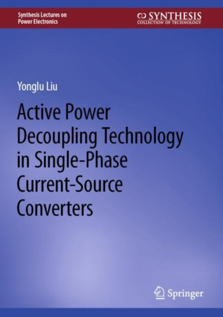 Book cover of: Active Power Decoupling Technology in Single-Phase Current-Source Converters. By: Yonglu Liu
