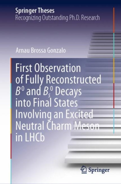 Book cover of: First Observation of Fully Reconstructed B0 and Bs0 Decays into Final States Involving an Excited Neutral Charm Meson in LHCb. By: Arnau Brossa Gonzalo