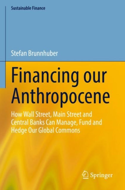 Book cover of: Financing our Anthropocene. By: Stefan Brunnhuber