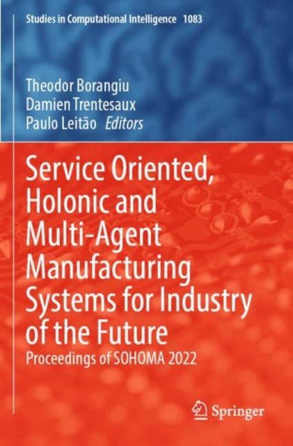 Book cover of: Service Oriented, Holonic and Multi-Agent Manufacturing Systems for Industry of the Future. By: Theodor Borangiu