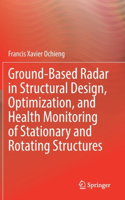Book cover of: Ground-Based Radar in Structural Design, Optimization, and Health Monitoring of Stationary and Rotating Structures. By: Francis Xavier Ochieng