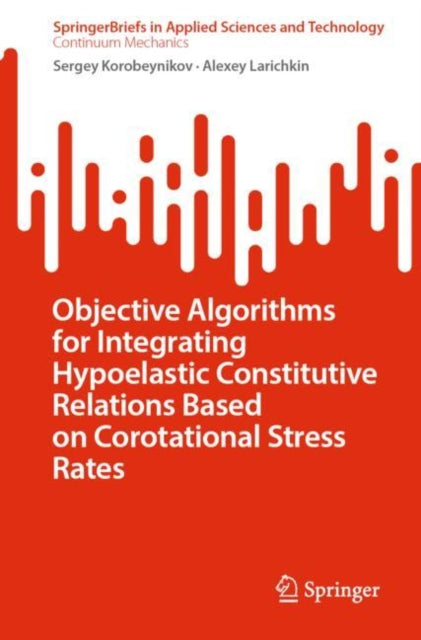 Book cover of: Objective Algorithms for Integrating Hypoelastic Constitutive Relations Based on Corotational Stress Rates. By: Sergey Korobeynikov
